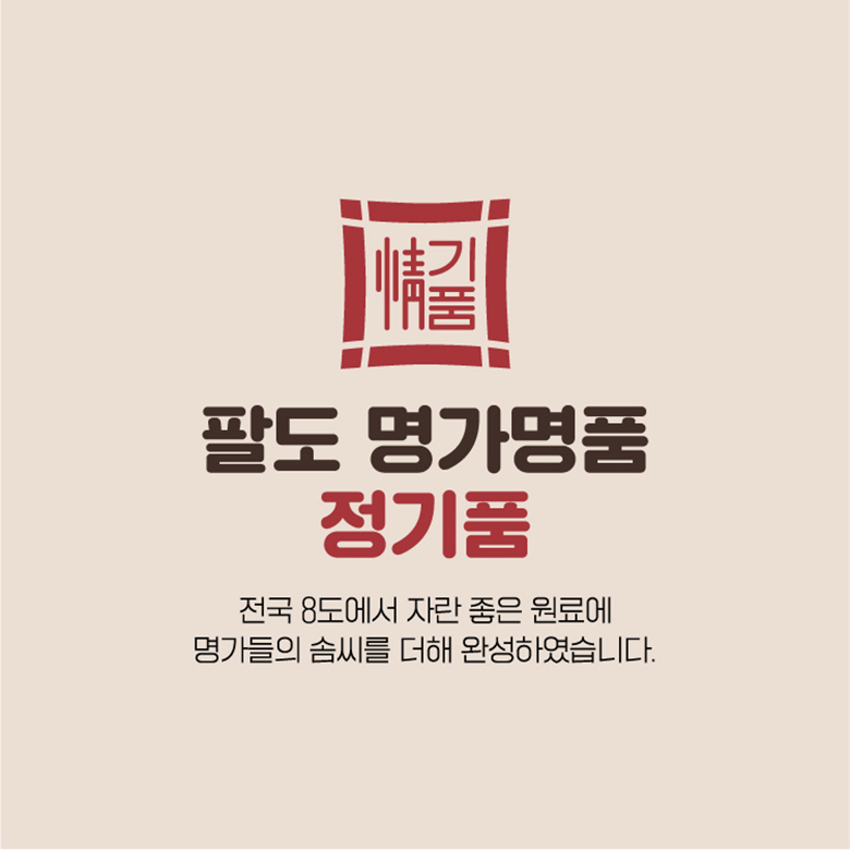 팔도 명가 정기품 / 전국 8도에서 자란 좋은 원료에 명가들의 솜씨를 더해 완성하였습니다.