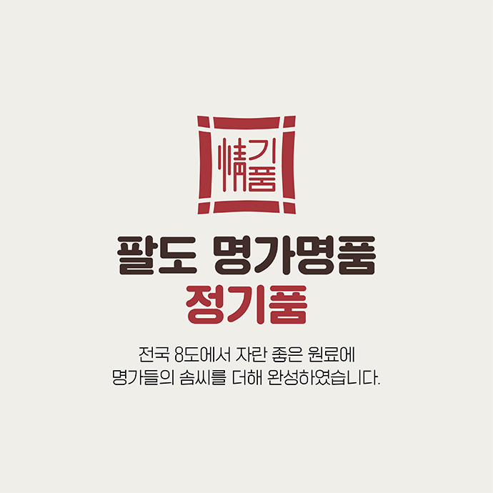팔도 명가명품 정기품 전국 8도에서 자란 좋은 원료에 명가들의 솜씨를 더해 완성하였습니다. 이미지