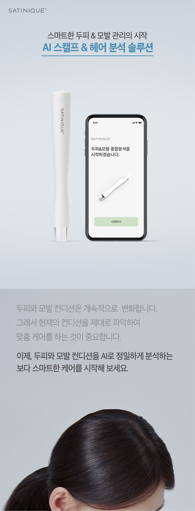 두피와 모발 컨디션은 계속적으로 변화합니다. 그래서 현재의 컨디션을 제대로 파악하여 맞춤 케어를 하는 것이 중요합니다. 이제, 두피와 모발 컨디션을 AI로 정밀하게 분석하는 보다 스마트한 케어를 시작해 보세요.