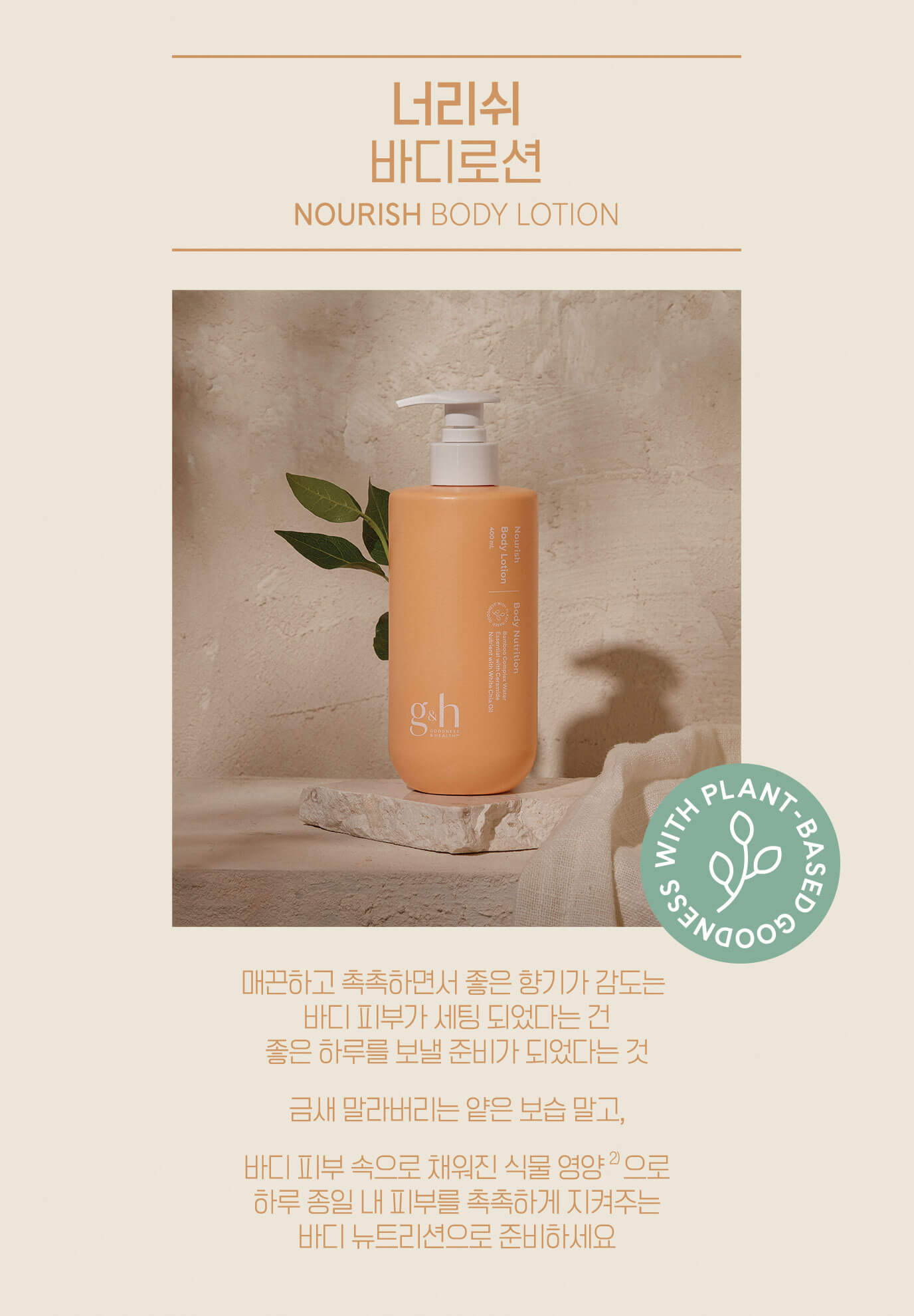 너리쉬 바디로션 NOURISH BODY LOTION - 매끈하고 촉촉하면서 좋은 향기가 감도는 바디 피부가 세팅 되었다는 건 좋은 하루를 보낼 준비가 되었다는 것 금새 말라버리는 얕은 보습 말고, 바디 피부 속으로 채워진 식물 영양으로 하루 종일 내 피부를 촉촉하게 지켜주는 바디 뉴트리션으로 준비하세요