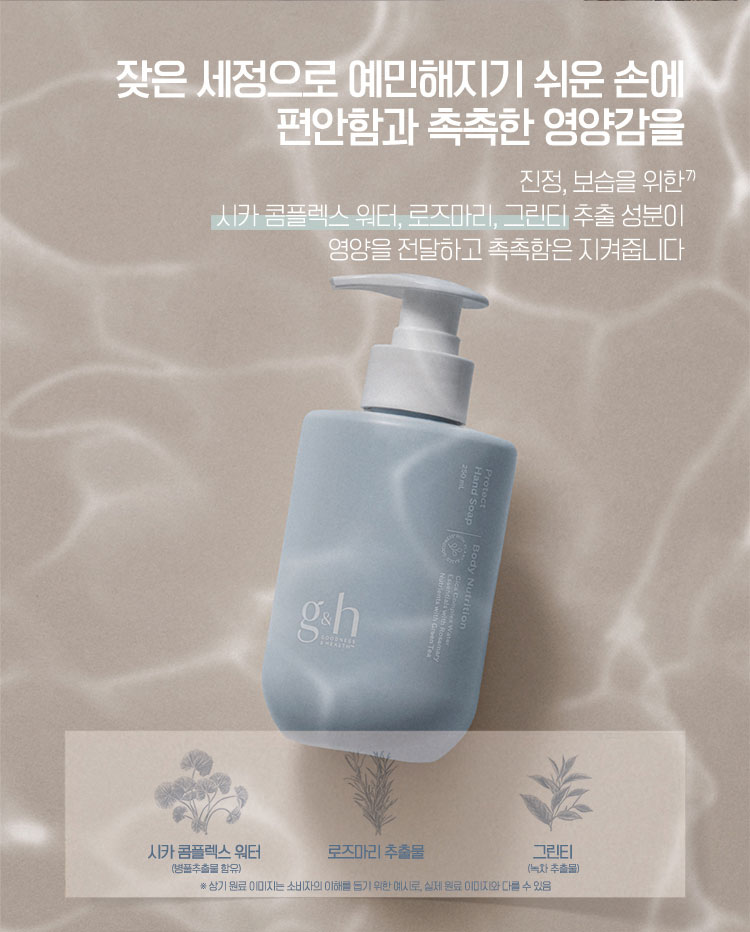 잦은 세정으로 예민해지기 쉬운 손에 편안함과 촉촉한 영양감을 - 진정, 보습을 위한 시카 콤플렉스 워터, 로즈마리, 그린티 추출 성분이 영양을 전달하고 촉촉함은 지켜줍니다
