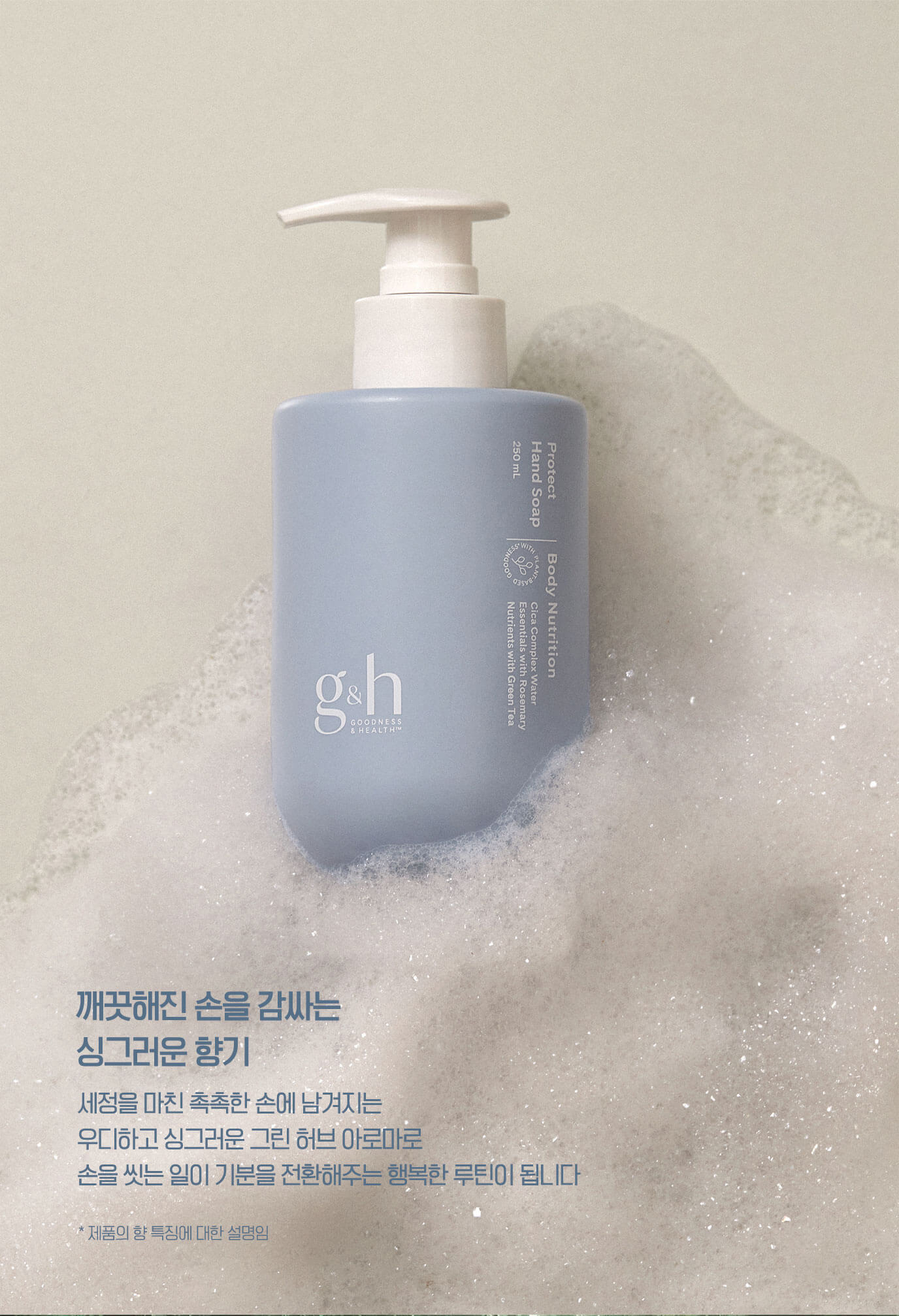 깨끗해진 손을 감싸는 싱그러운 향기 - 세정을 마친 촉촉한 손에 남겨지는 우디하고 싱그러운 그린 허브 아로마로 손을 씻는 일이 기분을 전환해주는 행복한 루틴이 됩니다