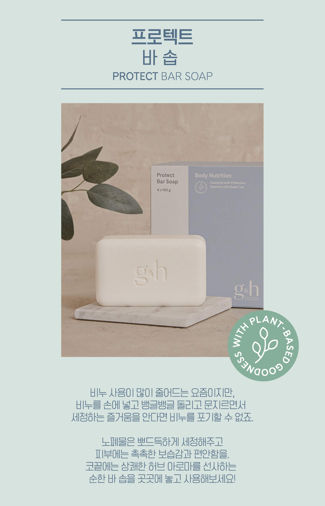 프로텍트 바 솝 PROTECT BAR SOAP - 비누 사용이 많이 줄어드는 요즘이지만, 비누를 손에 넣고 뱅글뱅글 돌리고 문지르면서 세정하는 즐거움을 안다면 비누를 포기할 수 없죠. 노폐물은 뽀드득하게 세정해주고 피부에는 촉촉한 보습감과 편암함을. 코끝에는 상쾌한 허브 아로마를 선사하는 순한 바 솝을 곳곳에 놓고 사용해보세요!