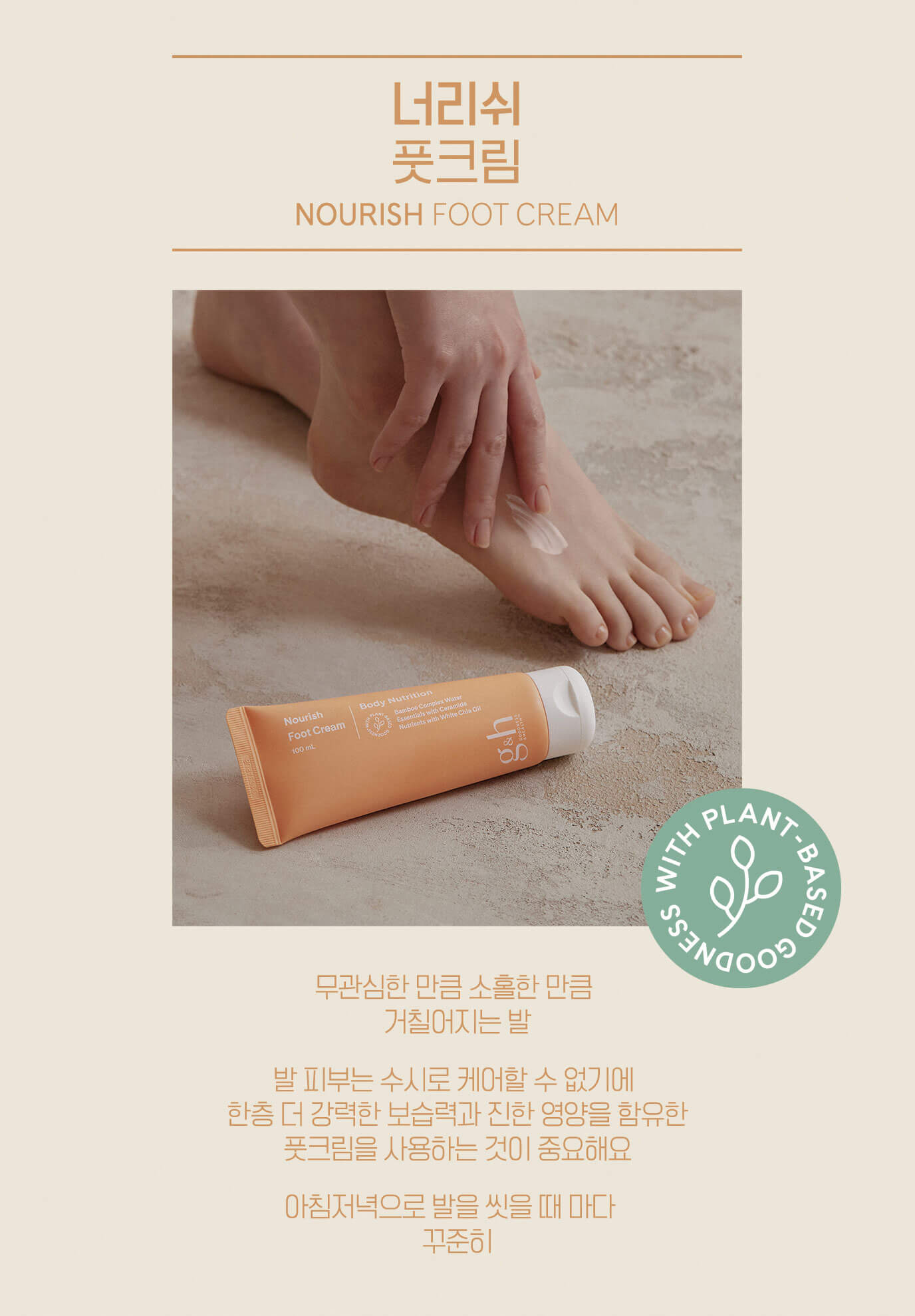 너리쉬 풋크림 NOURISH FOOT CREAM - 무관심한 만큼 소홀만 만큼 거칠어지는 발 발 피부는 수시로 케어할 수 없기에 한층 더 강력한 보습력과 진한 영양을 함유한 풋크림을 사용하는 것이 중요해요 아침저녁으로 발을 씻을 때 마다 꾸준히