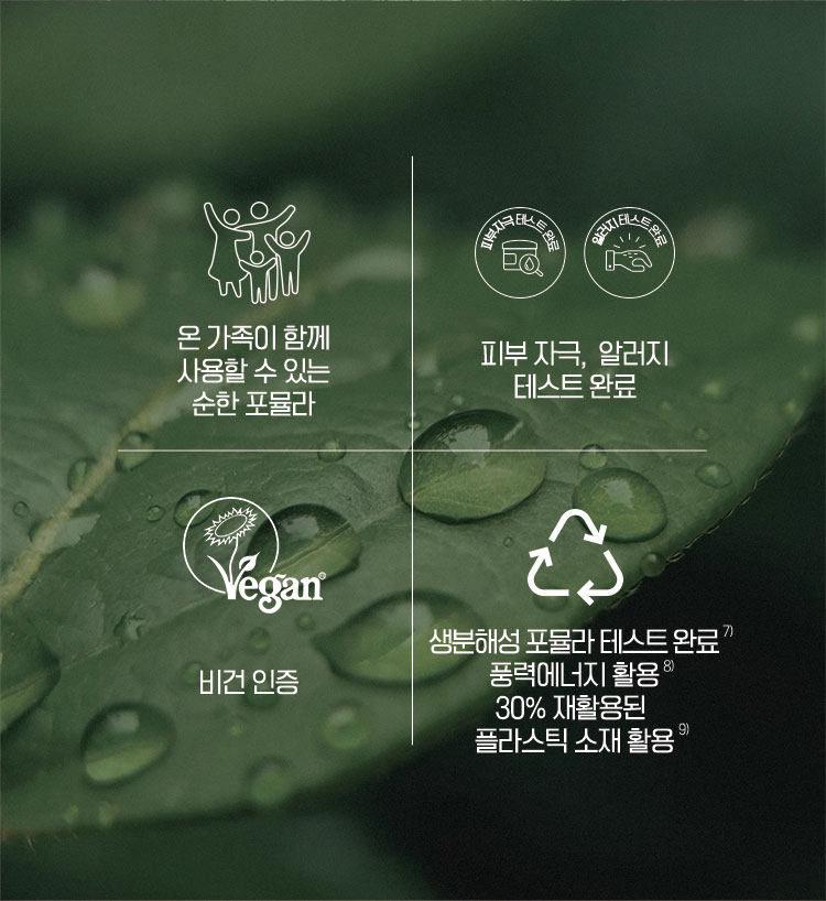 온 가족이 함께 사용할 수 있는 순한 포뮬라 / 피부자극, 알러지 테스트 완료 / 비건 인증 / 풍력에너지 활용 30% 재활용된 플라스틱 소재 활용