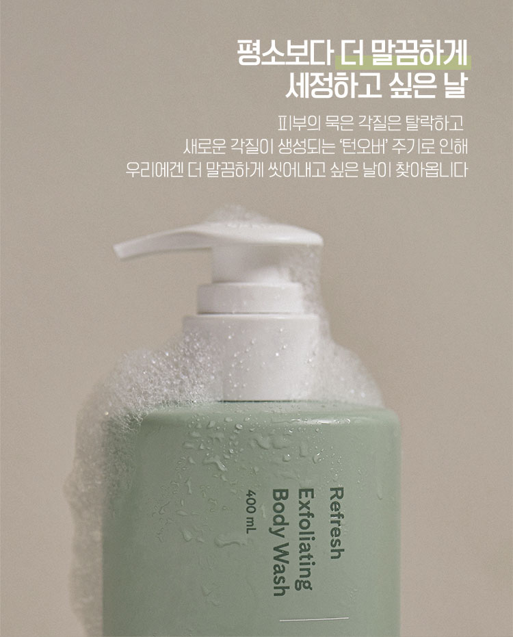 평소보다 더 말끔하게 세정하고 싶은 날 - 피부의 묵은 각질은 탈락하고 새로운 각질이 생성되는 '턴오버'주기로 인해 우리에겐 더 말끔하게 씻어내고 싶은 날이 찾아옵니다