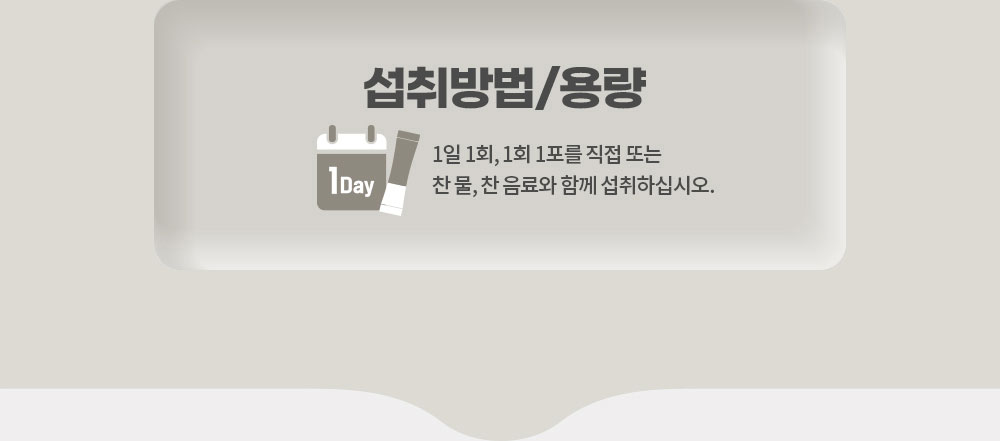 섭취방법/용량. 1일 1회, 1회 1포를 직접 또는 찬 물, 찬 음료와 함께 섭취하십시오.