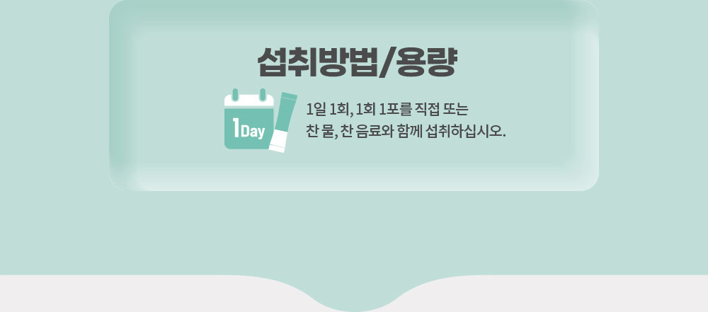 섭취방법/용량. 1일 1회, 1회 1포를 직접 또는 찬 물, 찬 음료와 함께 섭취하십시오.