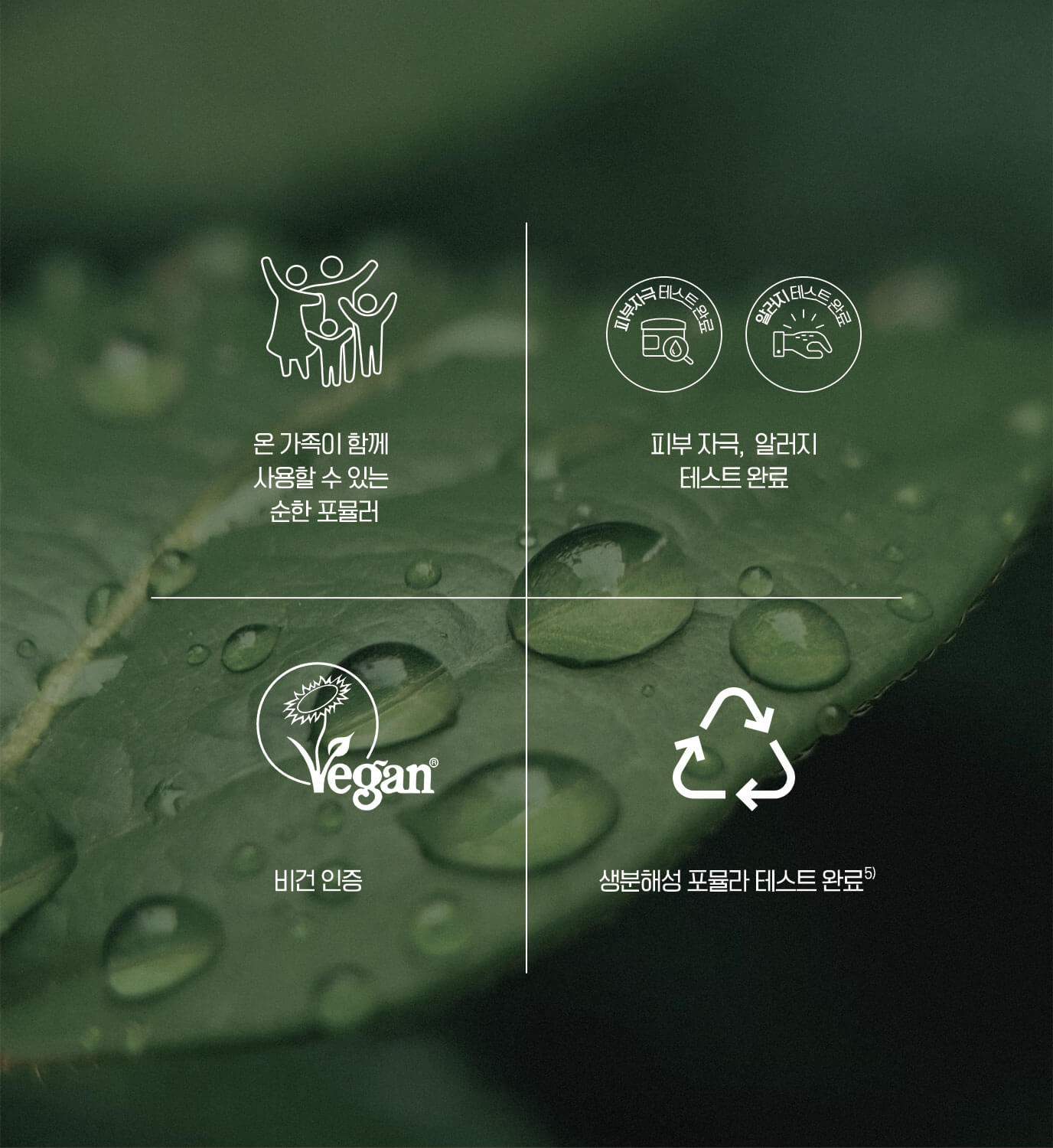 온 가족이 함께 사용할 수 있는 순한 포뮬러 / 피부 자극, 알러지 테스트 완료 / 비건 인증 / 생분해성 포뮬라 테스트 완료