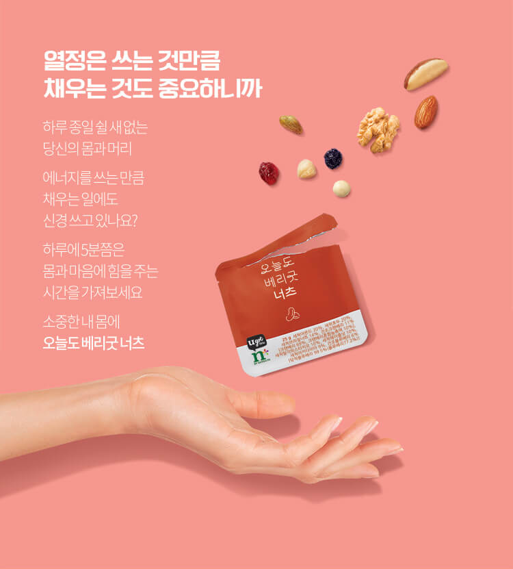 열정은 쓰는 것만큼 채우는 것도 중요하니까 하루 종일 쉴 새 없는 당신의 몸과 머리 에너지를 쓰는 만큼 채우는 일에도 신경 쓰고 있나요? 하루에 5분쯤은 몸과 마음에 힘을 주는 시간을 가져보세요 소중한 내 몸에 오늘도 베리굿 너츠