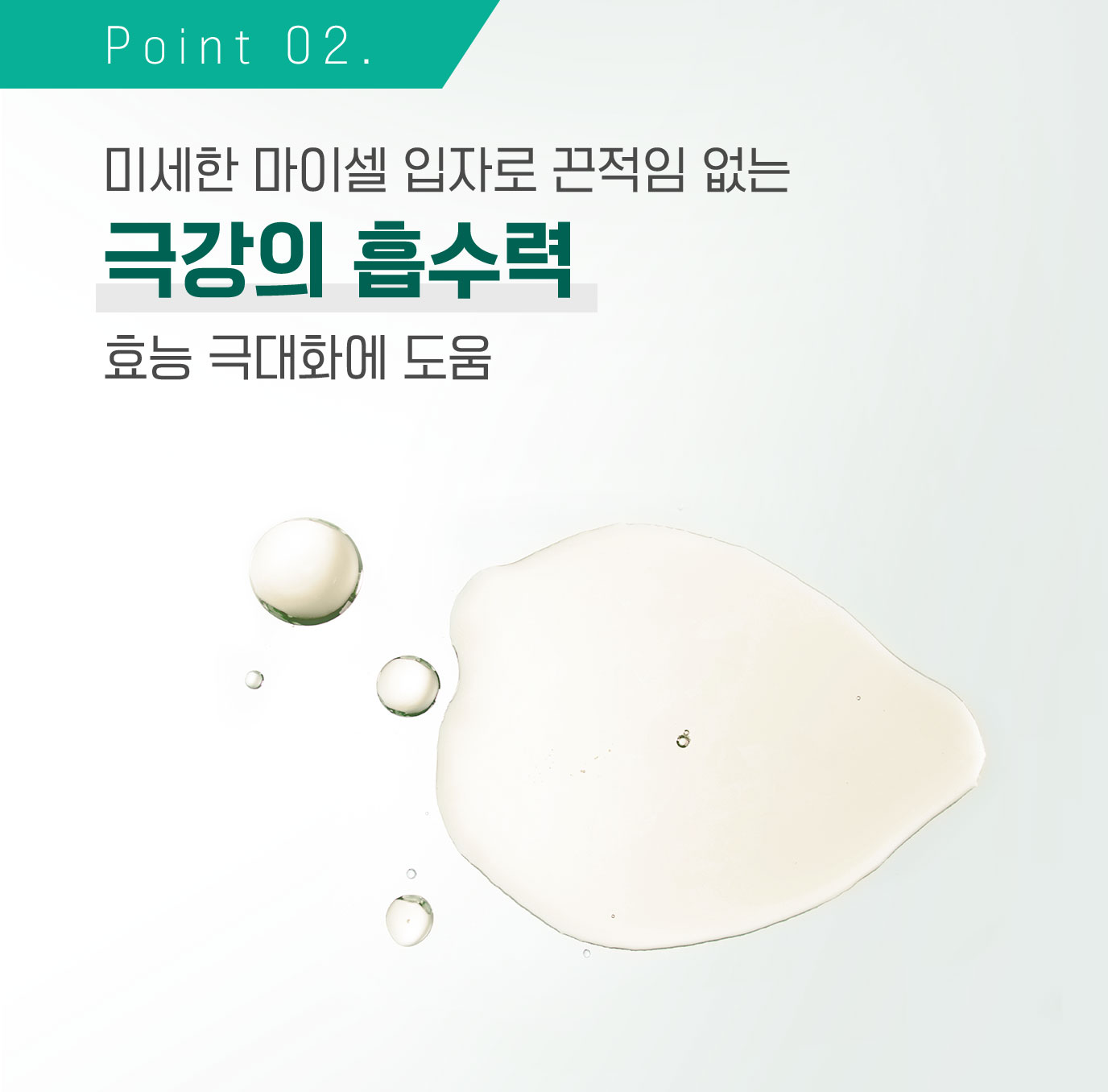 Point 02. 미세한 마이셀 입자로 끈적임 없는 극강의 흡수력 효능 극대화에 도움