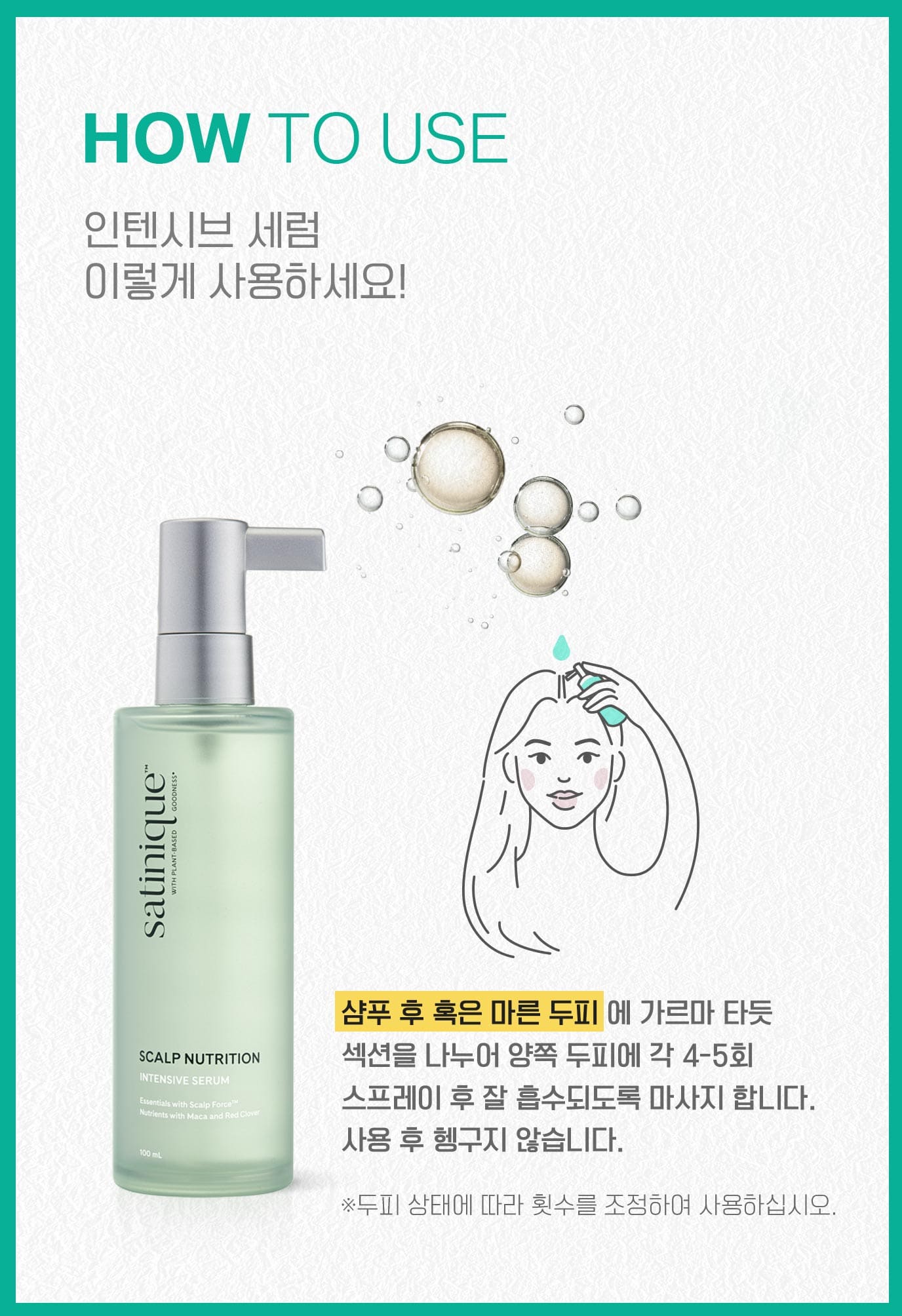 HOW TO USE 인텐시브 세럼 이렇게 사용하세요! 샴푸 후 혹은 마른 두피 에 가르마 타듯 섹션을 나누어 양쪽 두피에 각 4-5회 스프레이 후 잘 흡수되도록 마사지 합니다. 사용 후 헹구지 않습니다. (※두피 상태에 따라 횟수를 조정하여 사용하십시오.)
