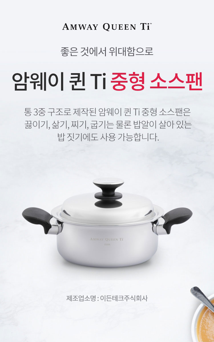 좋은 것에 위대함으로 / 암웨이 퀸 Ti 중형 소스팬 / 통 3중 구조로 제작된 암웨이 퀸 Ti 중형 소스팬은 끓이기, 삶기, 찌기, 굽기는 물론 밥알이 살아 있는 밥 짓기에도 사용 가능합니다. / 제조업소명 : 이든테크㈜ | 제조국 : 한국 | 유통전문판매업소명 : 한국암웨이㈜
