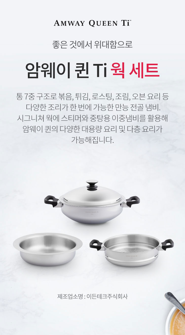 좋은 것에 위대함으로 / 암웨이 퀸 Ti 웍 세트 / 통 7중 구조로 볶음, 튀김, 로스팅, 조림, 오븐 요리 등 다양한 조리가 한 번에 가능한 만능 전골 냄비. 시그니쳐 웍에 스티머와 중탕용 이중냄비를 활용해 암웨이 퀸의 다양한 대용량 요리 및 다층 요리가 가능해집니다. / 제조업소명 : 이든테크㈜ | 제조국 : 한국 | 유통전문판매업소명 : 한국암웨이㈜