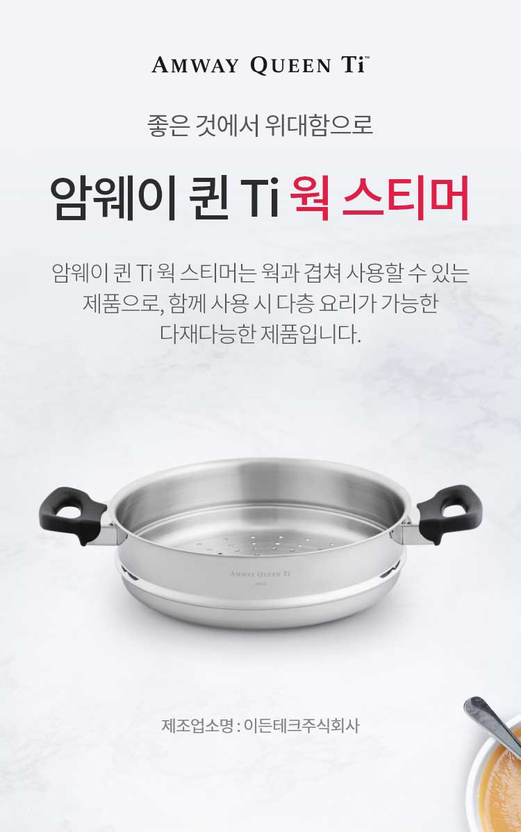 좋은 것에 위대함으로 / 암웨이 퀸 Ti 웍 스티머 / 암웨이 퀸 Ti 웍 스티머는 웍과 겹쳐 사용할 수 있는 제품으로, 함께 사용 시 다층요리가 가능한 다재다능한 제품입니다. / 제조업소명 : 이든테크㈜ | 제조국 : 한국 | 유통전문판매업소명 : 한국암웨이㈜