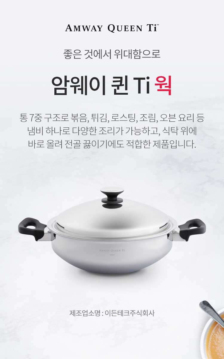 좋은 것에 위대함으로 / 암웨이 퀸 Ti 웍 / 통 7중 구조로 볶음, 튀김, 로스팅, 조림, 오븐 요리 등 냄비 하나로 다양한 조리가 가능하고, 식탁 위에 바로 올려 전골 끓이기에도 적합한 제품입니다. / 제조업소명 : 이든테크㈜ | 제조국 : 한국 | 유통전문판매업소명 : 한국암웨이㈜